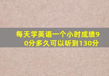 每天学英语一个小时成绩90分多久可以听到130分