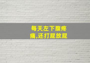 每天左下腹疼痛,还打屁放屁