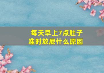 每天早上7点肚子准时放屁什么原因