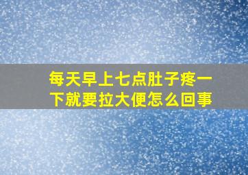 每天早上七点肚子疼一下就要拉大便怎么回事