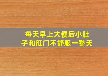 每天早上大便后小肚子和肛门不舒服一整天