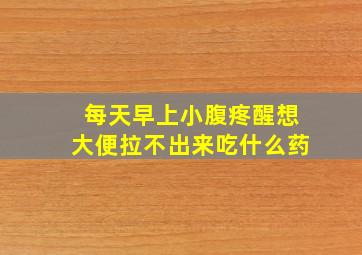 每天早上小腹疼醒想大便拉不出来吃什么药