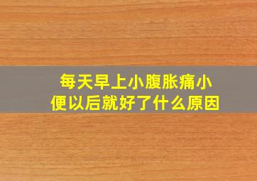 每天早上小腹胀痛小便以后就好了什么原因