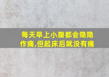 每天早上小腹都会隐隐作痛,但起床后就没有痛