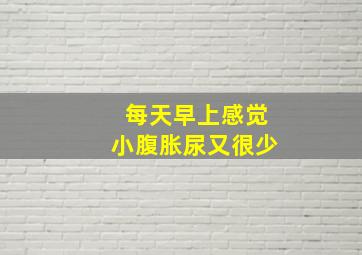 每天早上感觉小腹胀尿又很少