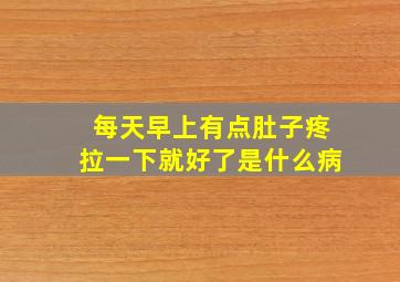 每天早上有点肚子疼拉一下就好了是什么病