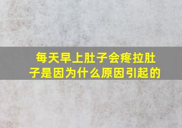 每天早上肚子会疼拉肚子是因为什么原因引起的