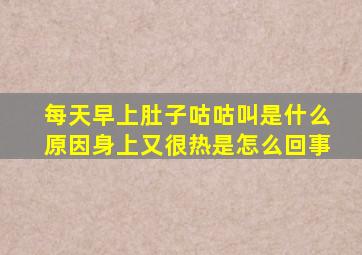 每天早上肚子咕咕叫是什么原因身上又很热是怎么回事