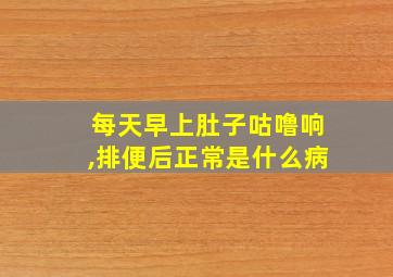 每天早上肚子咕噜响,排便后正常是什么病