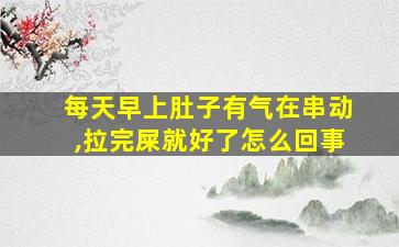 每天早上肚子有气在串动,拉完屎就好了怎么回事