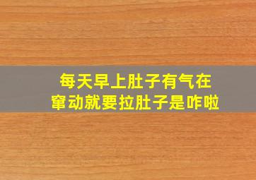 每天早上肚子有气在窜动就要拉肚子是咋啦