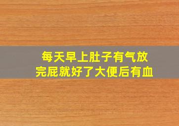 每天早上肚子有气放完屁就好了大便后有血