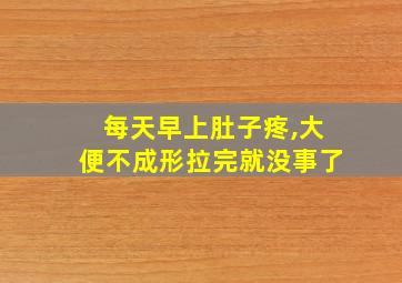 每天早上肚子疼,大便不成形拉完就没事了