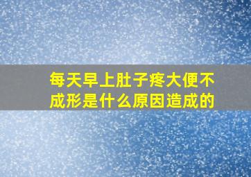 每天早上肚子疼大便不成形是什么原因造成的