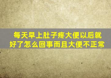 每天早上肚子疼大便以后就好了怎么回事而且大便不正常