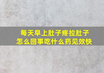 每天早上肚子疼拉肚子怎么回事吃什么药见效快