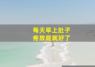 每天早上肚子疼放屁就好了