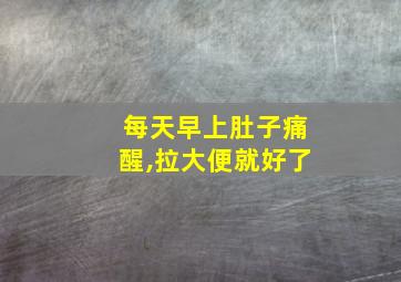 每天早上肚子痛醒,拉大便就好了