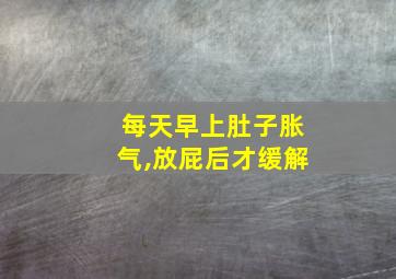 每天早上肚子胀气,放屁后才缓解