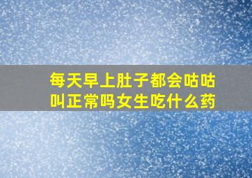 每天早上肚子都会咕咕叫正常吗女生吃什么药