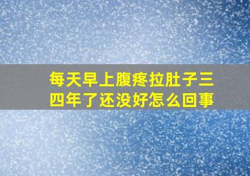 每天早上腹疼拉肚子三四年了还没好怎么回事