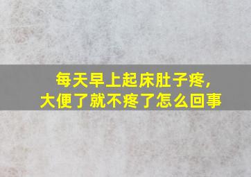 每天早上起床肚子疼,大便了就不疼了怎么回事