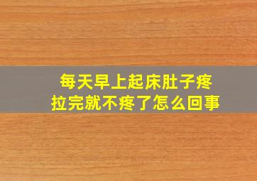 每天早上起床肚子疼拉完就不疼了怎么回事