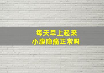 每天早上起来小腹隐痛正常吗