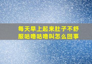 每天早上起来肚子不舒服咕噜咕噜叫怎么回事