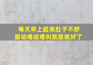 每天早上起来肚子不舒服咕噜咕噜叫放屁就好了