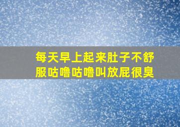 每天早上起来肚子不舒服咕噜咕噜叫放屁很臭