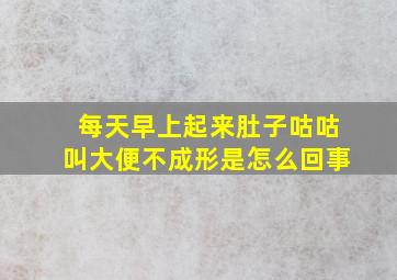 每天早上起来肚子咕咕叫大便不成形是怎么回事