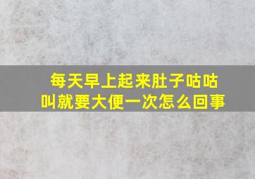 每天早上起来肚子咕咕叫就要大便一次怎么回事