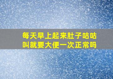 每天早上起来肚子咕咕叫就要大便一次正常吗