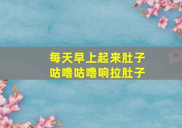 每天早上起来肚子咕噜咕噜响拉肚子