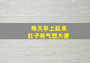 每天早上起来肚子有气想大便