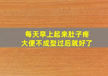 每天早上起来肚子疼大便不成型过后就好了