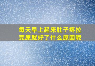 每天早上起来肚子疼拉完屎就好了什么原因呢