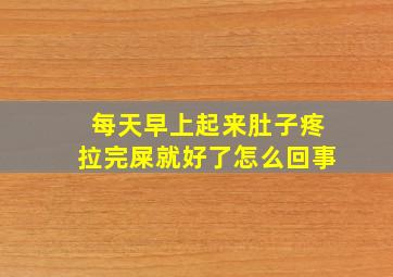 每天早上起来肚子疼拉完屎就好了怎么回事