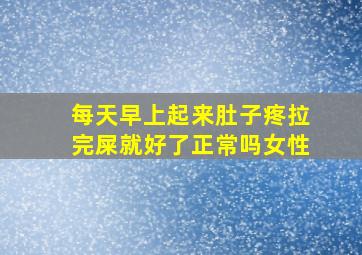 每天早上起来肚子疼拉完屎就好了正常吗女性