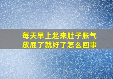 每天早上起来肚子胀气放屁了就好了怎么回事