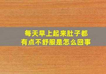 每天早上起来肚子都有点不舒服是怎么回事