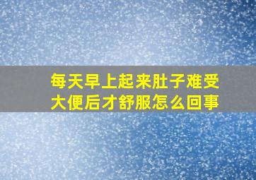 每天早上起来肚子难受大便后才舒服怎么回事