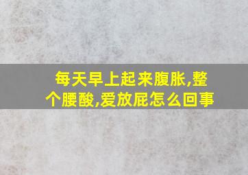 每天早上起来腹胀,整个腰酸,爱放屁怎么回事