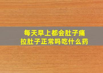 每天早上都会肚子痛拉肚子正常吗吃什么药