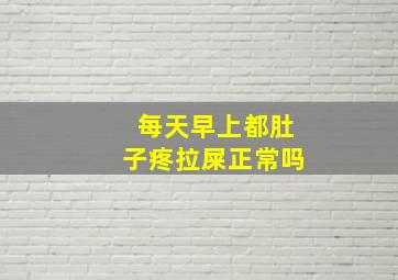 每天早上都肚子疼拉屎正常吗