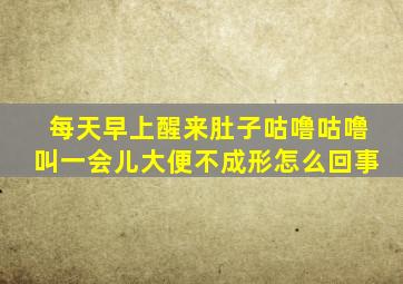 每天早上醒来肚子咕噜咕噜叫一会儿大便不成形怎么回事