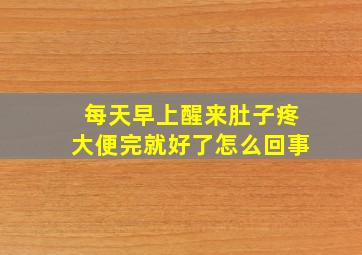 每天早上醒来肚子疼大便完就好了怎么回事