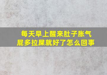 每天早上醒来肚子胀气屁多拉屎就好了怎么回事