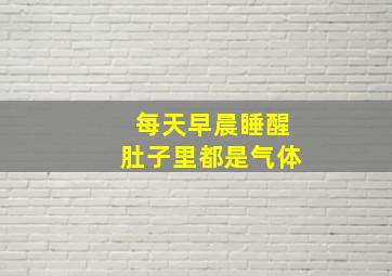 每天早晨睡醒肚子里都是气体